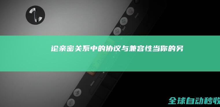 论亲密关系中的“协议”与“兼容性”：当你的另一半是Windows而你是Linux-生活感悟与随笔