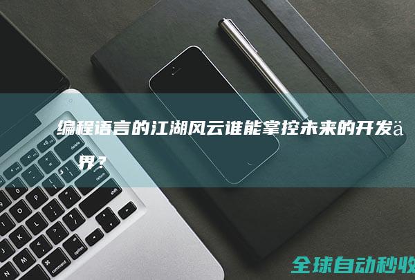 编程语言的江湖风云：谁能掌控未来的开发世界？-编程语言与开发