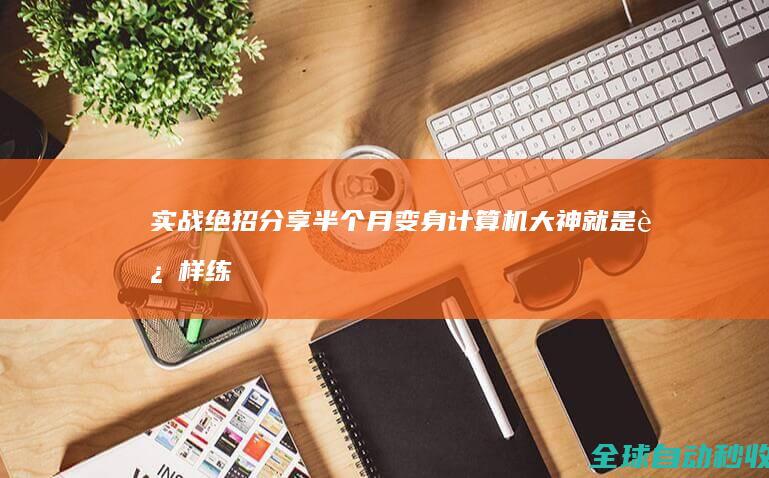 实战绝招分享：半个月变身计算机大神就是这样练成的-网络教程与技术