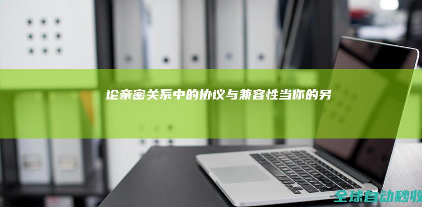 论亲密关系中的“协议”与“兼容性”：当你的另一半是Windows而你是Linux-生活感悟与随笔