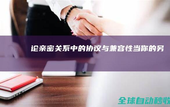 论亲密关系中的“协议”与“兼容性”：当你的另一半是Windows而你是Linux-生活感悟与随笔