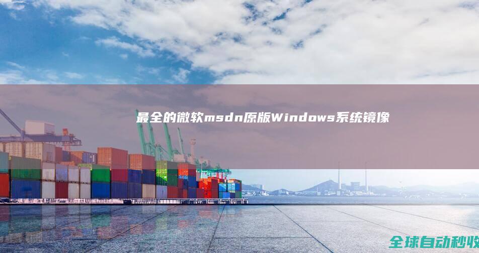最全的微软msdn原版Windows系统镜像和OfficeVisioProject下载地址集锦-网络教程与技术