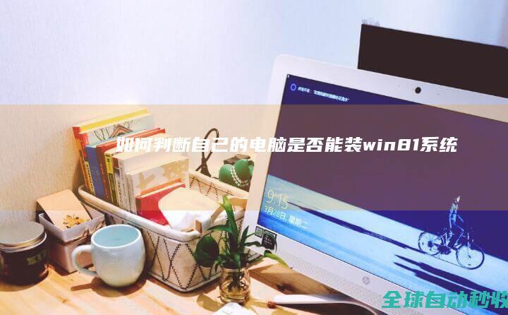 如何判断自己的电脑是否能装win8.1系统（win8.1系统的最低硬件配置要求）-系统操作与应用
