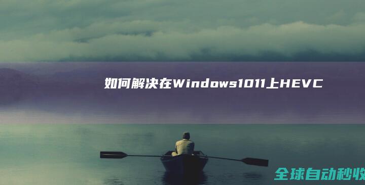 如何解决在Windows10/11上HEVC(H.265)视频无法播放的问题-系统操作与应用