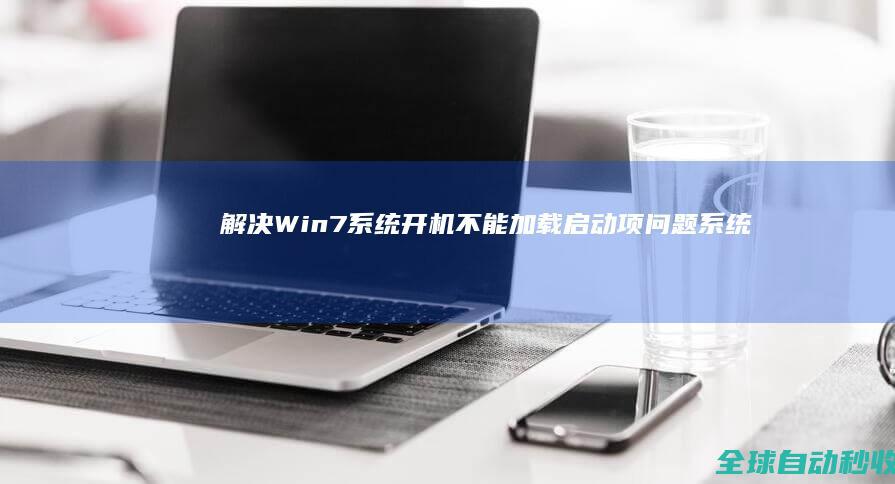 解决Win7系统开机不能加载启动项问题-系统操作与应用