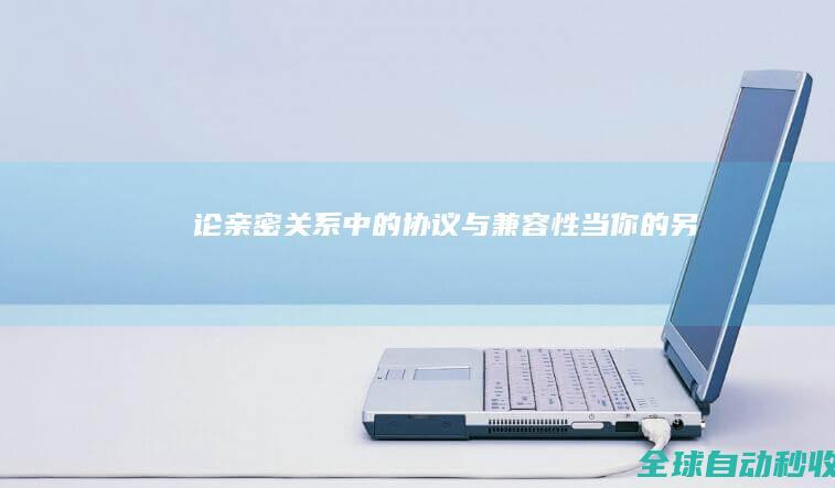 论亲密关系中的“协议”与“兼容性”：当你的另一半是Windows而你是Linux-生活感悟与随笔