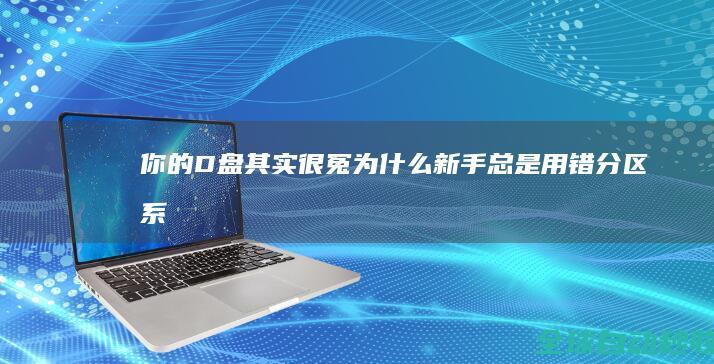 你的D盘其实很冤！为什么新手总是用错分区-系统操作与应用