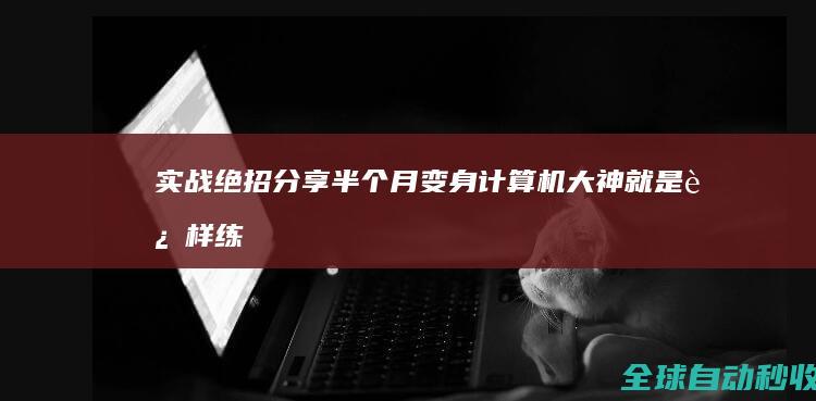 实战绝招分享：半个月变身计算机大神就是这样练成的-网络教程与技术