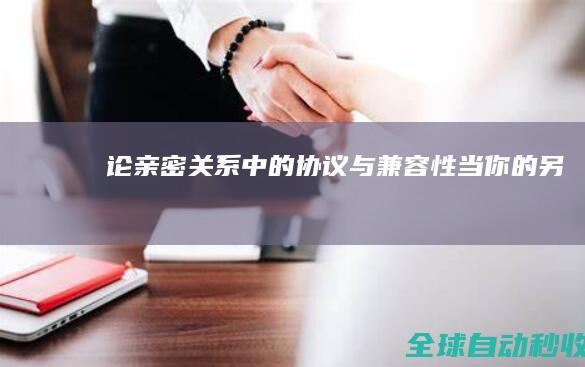 论亲密关系中的“协议”与“兼容性”：当你的另一半是Windows而你是Linux-生活感悟与随笔