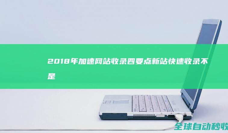 2018年加速网站收录四要点新站快速收录不是梦-网站优化与运营